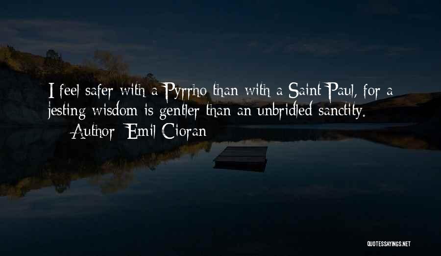 Emil Cioran Quotes: I Feel Safer With A Pyrrho Than With A Saint Paul, For A Jesting Wisdom Is Gentler Than An Unbridled