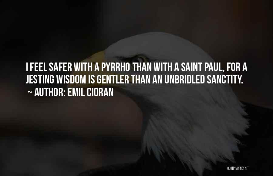 Emil Cioran Quotes: I Feel Safer With A Pyrrho Than With A Saint Paul, For A Jesting Wisdom Is Gentler Than An Unbridled