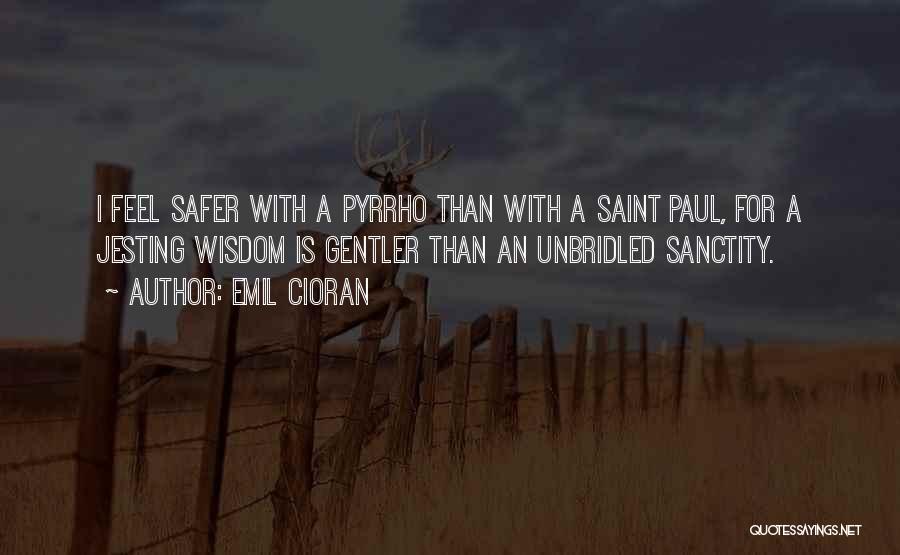 Emil Cioran Quotes: I Feel Safer With A Pyrrho Than With A Saint Paul, For A Jesting Wisdom Is Gentler Than An Unbridled