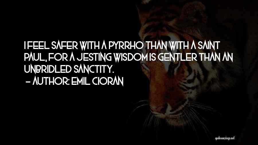 Emil Cioran Quotes: I Feel Safer With A Pyrrho Than With A Saint Paul, For A Jesting Wisdom Is Gentler Than An Unbridled