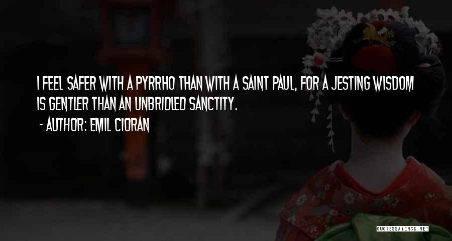 Emil Cioran Quotes: I Feel Safer With A Pyrrho Than With A Saint Paul, For A Jesting Wisdom Is Gentler Than An Unbridled