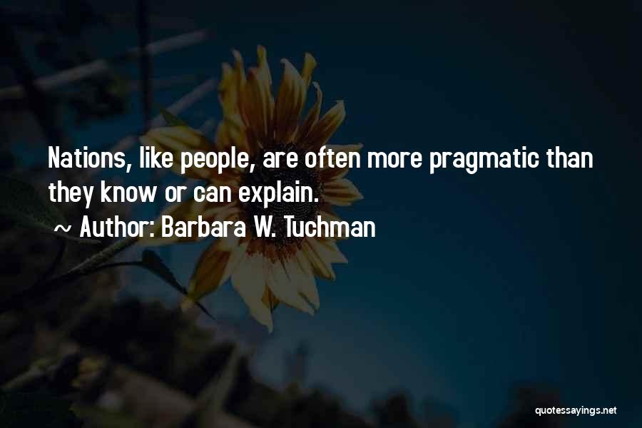 Barbara W. Tuchman Quotes: Nations, Like People, Are Often More Pragmatic Than They Know Or Can Explain.