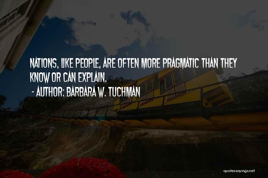 Barbara W. Tuchman Quotes: Nations, Like People, Are Often More Pragmatic Than They Know Or Can Explain.