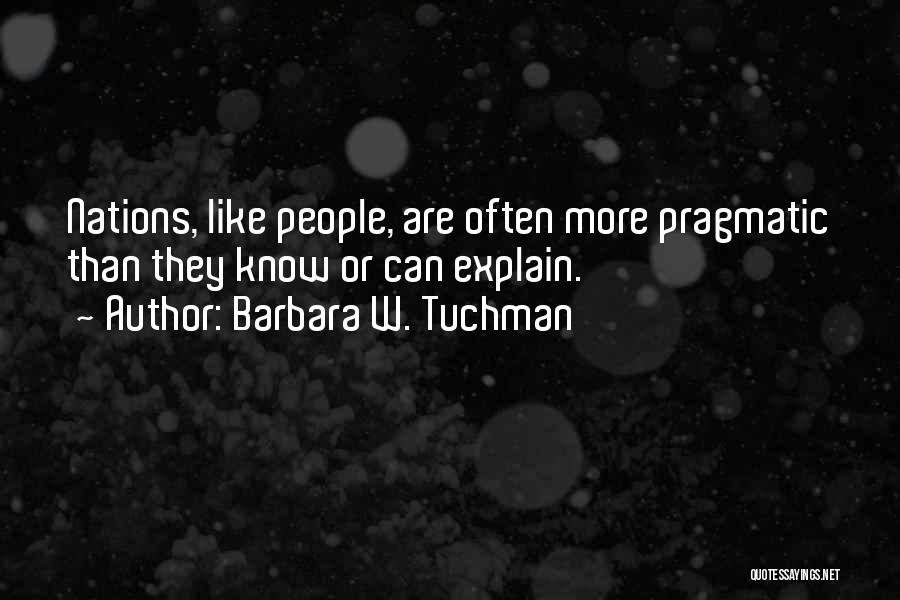 Barbara W. Tuchman Quotes: Nations, Like People, Are Often More Pragmatic Than They Know Or Can Explain.