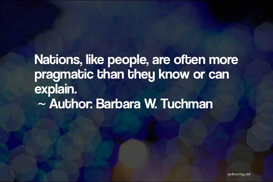 Barbara W. Tuchman Quotes: Nations, Like People, Are Often More Pragmatic Than They Know Or Can Explain.