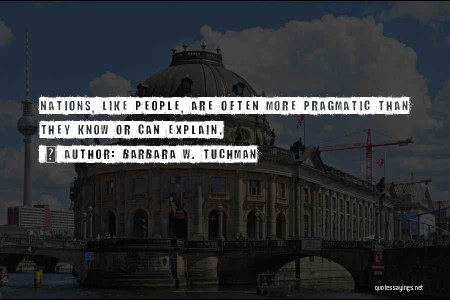 Barbara W. Tuchman Quotes: Nations, Like People, Are Often More Pragmatic Than They Know Or Can Explain.