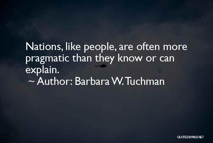 Barbara W. Tuchman Quotes: Nations, Like People, Are Often More Pragmatic Than They Know Or Can Explain.