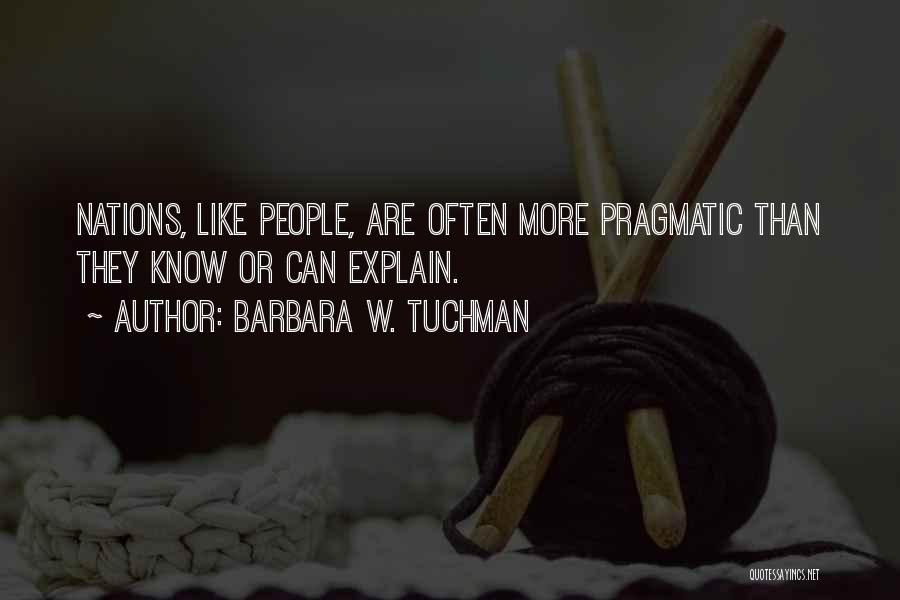 Barbara W. Tuchman Quotes: Nations, Like People, Are Often More Pragmatic Than They Know Or Can Explain.