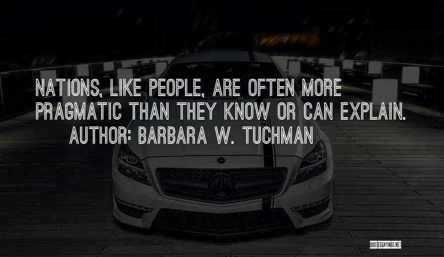 Barbara W. Tuchman Quotes: Nations, Like People, Are Often More Pragmatic Than They Know Or Can Explain.