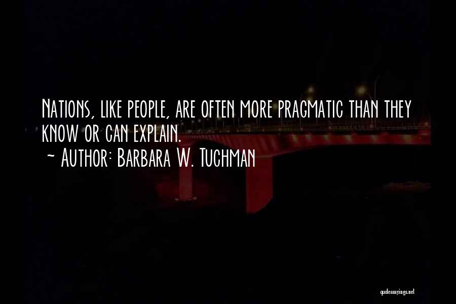 Barbara W. Tuchman Quotes: Nations, Like People, Are Often More Pragmatic Than They Know Or Can Explain.