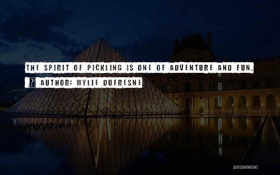 Wylie Dufresne Quotes: The Spirit Of Pickling Is One Of Adventure And Fun.