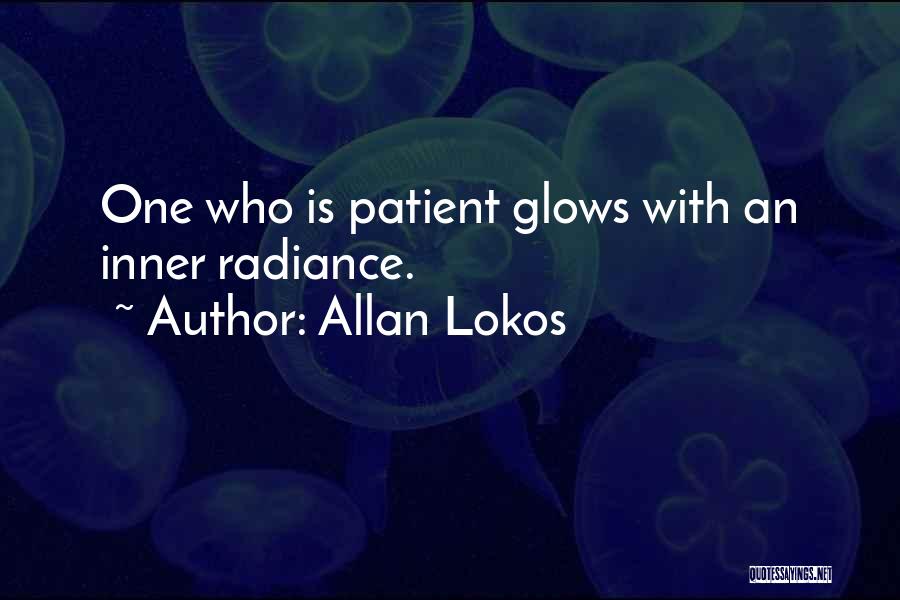 Allan Lokos Quotes: One Who Is Patient Glows With An Inner Radiance.