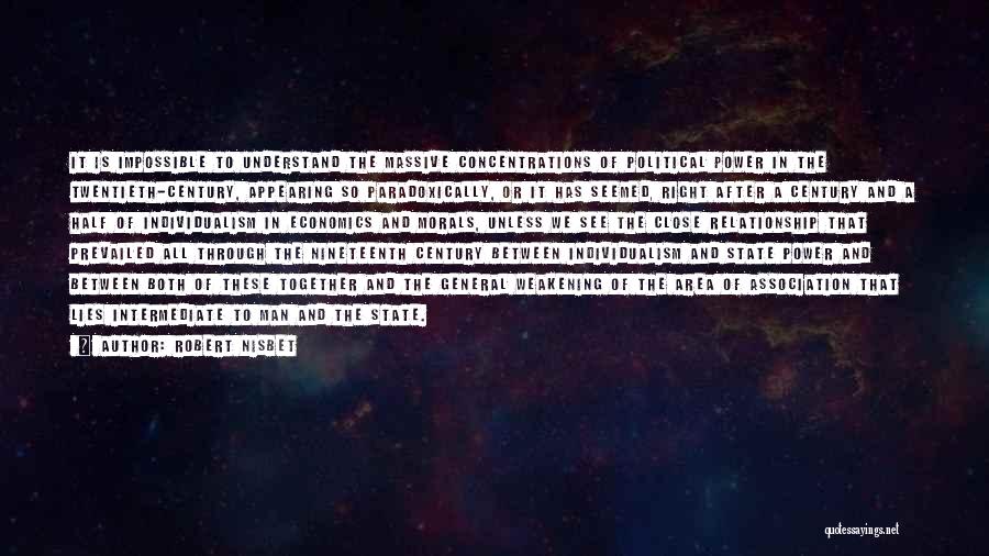 Robert Nisbet Quotes: It Is Impossible To Understand The Massive Concentrations Of Political Power In The Twentieth-century, Appearing So Paradoxically, Or It Has