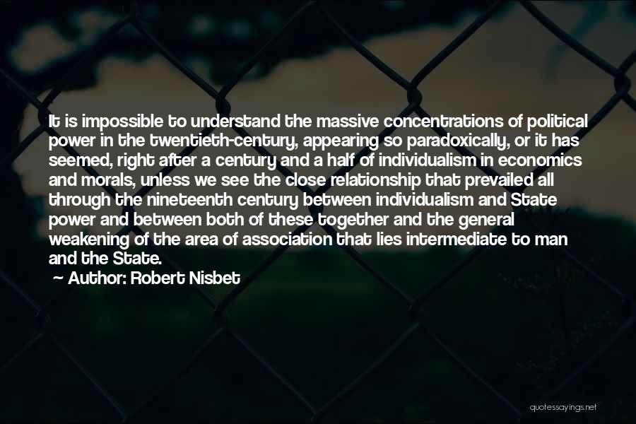 Robert Nisbet Quotes: It Is Impossible To Understand The Massive Concentrations Of Political Power In The Twentieth-century, Appearing So Paradoxically, Or It Has