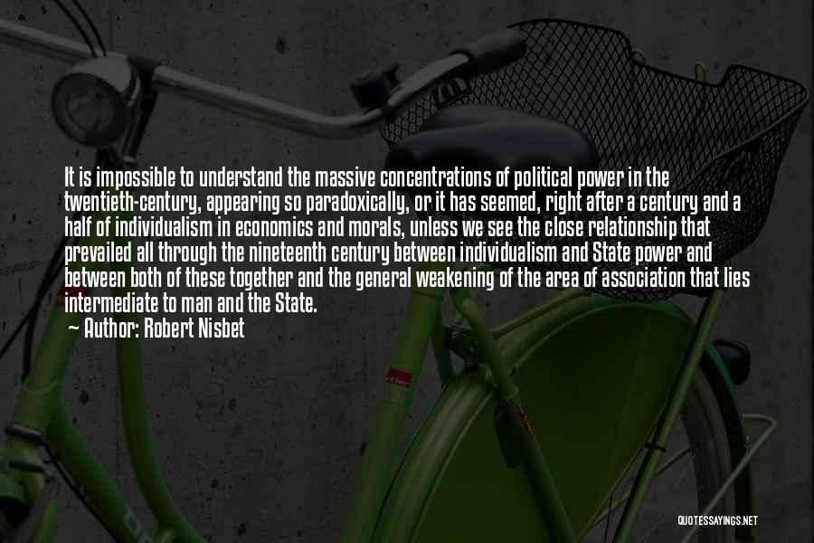 Robert Nisbet Quotes: It Is Impossible To Understand The Massive Concentrations Of Political Power In The Twentieth-century, Appearing So Paradoxically, Or It Has