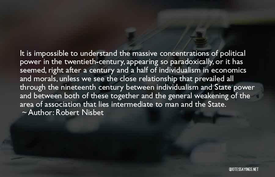 Robert Nisbet Quotes: It Is Impossible To Understand The Massive Concentrations Of Political Power In The Twentieth-century, Appearing So Paradoxically, Or It Has