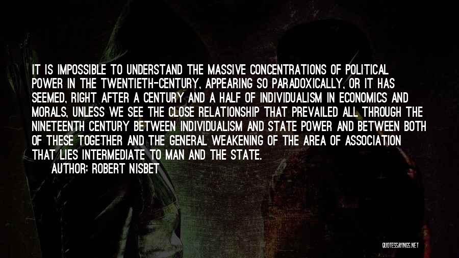 Robert Nisbet Quotes: It Is Impossible To Understand The Massive Concentrations Of Political Power In The Twentieth-century, Appearing So Paradoxically, Or It Has