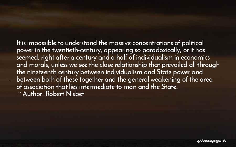 Robert Nisbet Quotes: It Is Impossible To Understand The Massive Concentrations Of Political Power In The Twentieth-century, Appearing So Paradoxically, Or It Has