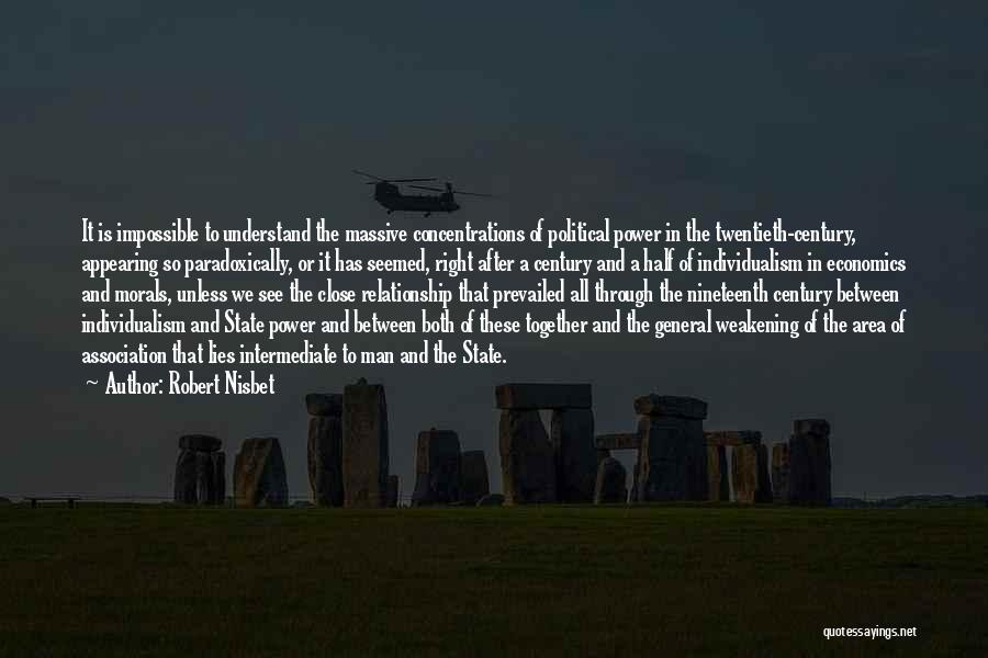 Robert Nisbet Quotes: It Is Impossible To Understand The Massive Concentrations Of Political Power In The Twentieth-century, Appearing So Paradoxically, Or It Has