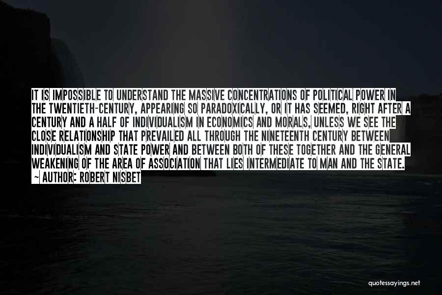 Robert Nisbet Quotes: It Is Impossible To Understand The Massive Concentrations Of Political Power In The Twentieth-century, Appearing So Paradoxically, Or It Has