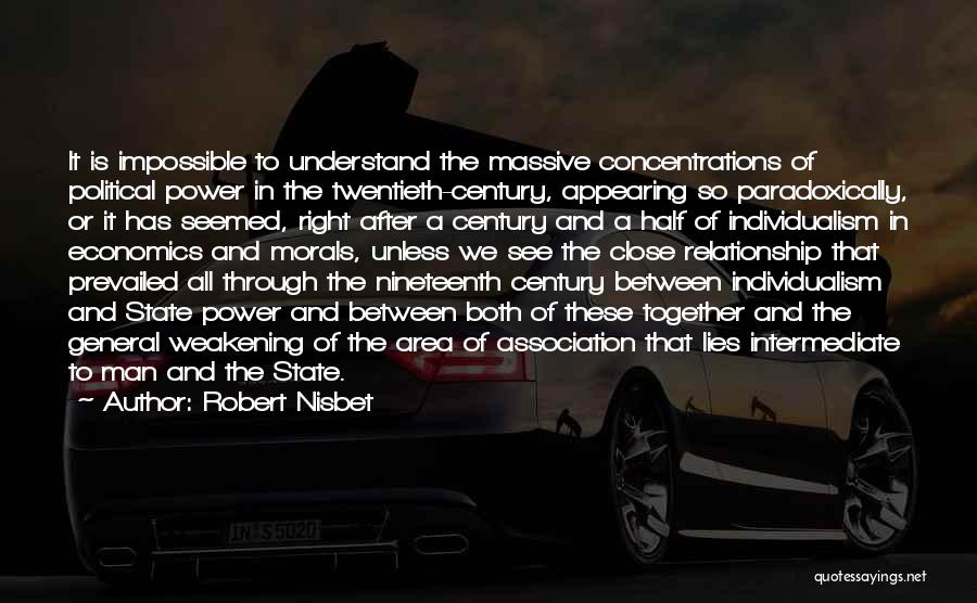 Robert Nisbet Quotes: It Is Impossible To Understand The Massive Concentrations Of Political Power In The Twentieth-century, Appearing So Paradoxically, Or It Has