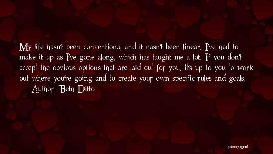 Beth Ditto Quotes: My Life Hasn't Been Conventional And It Hasn't Been Linear. I've Had To Make It Up As I've Gone Along,