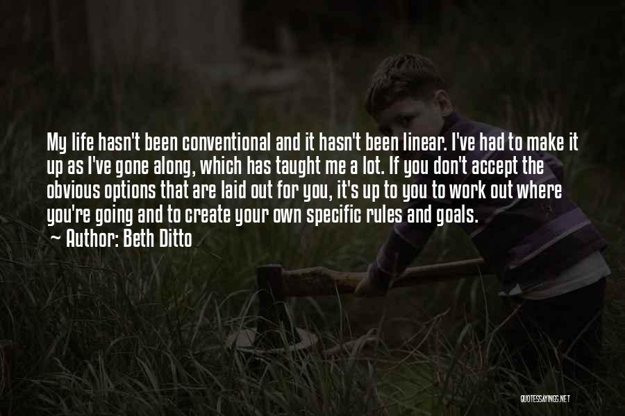 Beth Ditto Quotes: My Life Hasn't Been Conventional And It Hasn't Been Linear. I've Had To Make It Up As I've Gone Along,