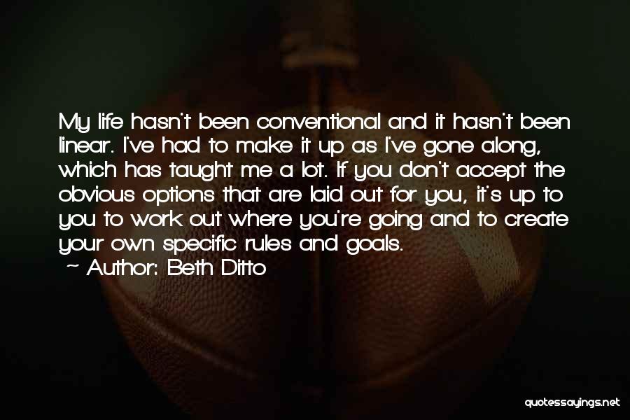 Beth Ditto Quotes: My Life Hasn't Been Conventional And It Hasn't Been Linear. I've Had To Make It Up As I've Gone Along,