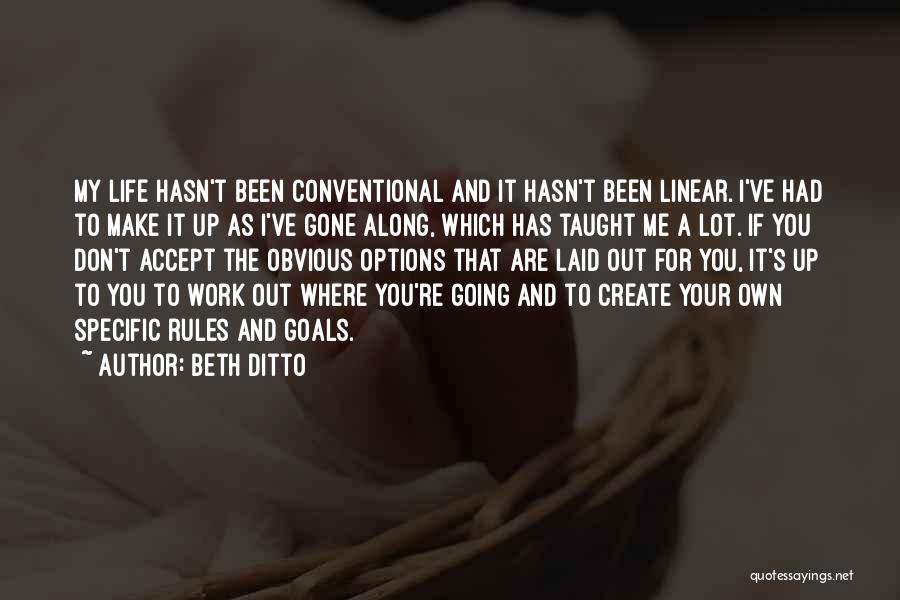 Beth Ditto Quotes: My Life Hasn't Been Conventional And It Hasn't Been Linear. I've Had To Make It Up As I've Gone Along,