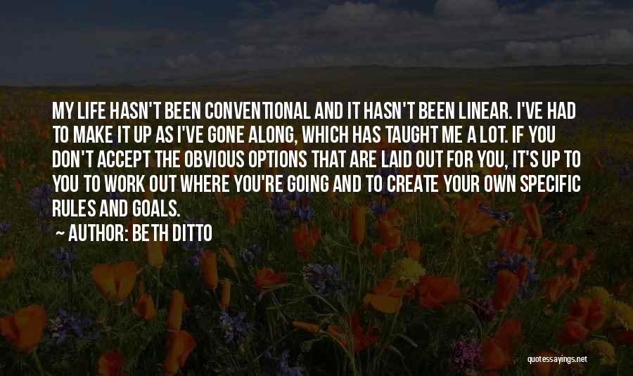 Beth Ditto Quotes: My Life Hasn't Been Conventional And It Hasn't Been Linear. I've Had To Make It Up As I've Gone Along,