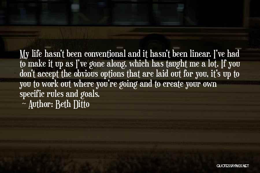 Beth Ditto Quotes: My Life Hasn't Been Conventional And It Hasn't Been Linear. I've Had To Make It Up As I've Gone Along,