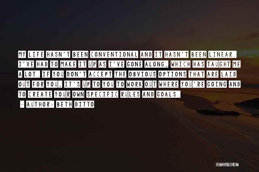 Beth Ditto Quotes: My Life Hasn't Been Conventional And It Hasn't Been Linear. I've Had To Make It Up As I've Gone Along,