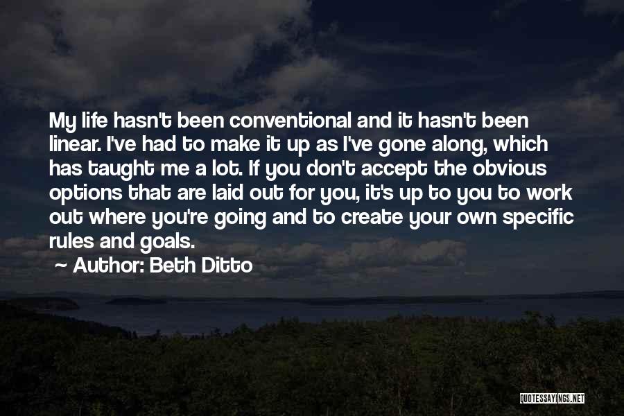 Beth Ditto Quotes: My Life Hasn't Been Conventional And It Hasn't Been Linear. I've Had To Make It Up As I've Gone Along,