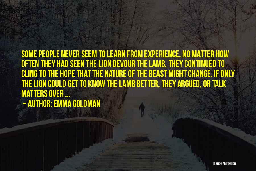 Emma Goldman Quotes: Some People Never Seem To Learn From Experience. No Matter How Often They Had Seen The Lion Devour The Lamb,