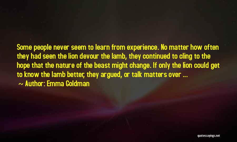 Emma Goldman Quotes: Some People Never Seem To Learn From Experience. No Matter How Often They Had Seen The Lion Devour The Lamb,