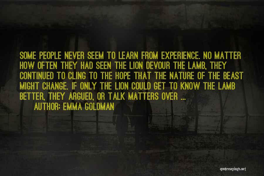 Emma Goldman Quotes: Some People Never Seem To Learn From Experience. No Matter How Often They Had Seen The Lion Devour The Lamb,