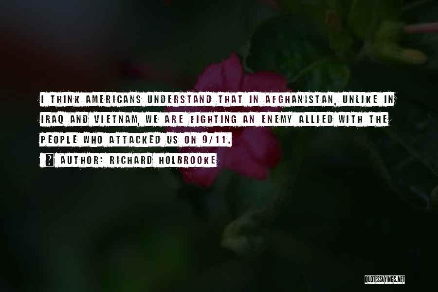 Richard Holbrooke Quotes: I Think Americans Understand That In Afghanistan, Unlike In Iraq And Vietnam, We Are Fighting An Enemy Allied With The