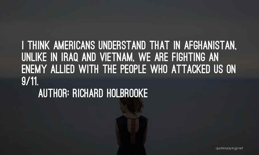 Richard Holbrooke Quotes: I Think Americans Understand That In Afghanistan, Unlike In Iraq And Vietnam, We Are Fighting An Enemy Allied With The