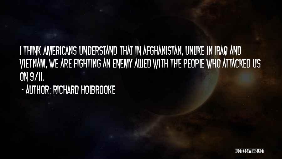 Richard Holbrooke Quotes: I Think Americans Understand That In Afghanistan, Unlike In Iraq And Vietnam, We Are Fighting An Enemy Allied With The