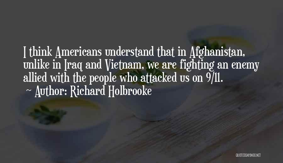 Richard Holbrooke Quotes: I Think Americans Understand That In Afghanistan, Unlike In Iraq And Vietnam, We Are Fighting An Enemy Allied With The