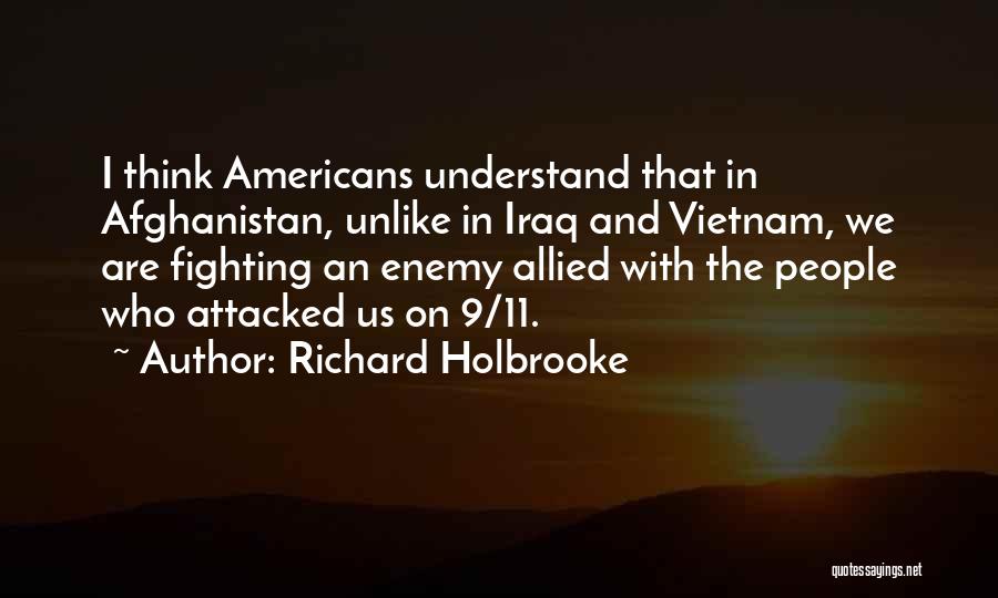 Richard Holbrooke Quotes: I Think Americans Understand That In Afghanistan, Unlike In Iraq And Vietnam, We Are Fighting An Enemy Allied With The