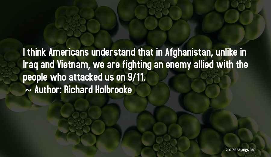 Richard Holbrooke Quotes: I Think Americans Understand That In Afghanistan, Unlike In Iraq And Vietnam, We Are Fighting An Enemy Allied With The