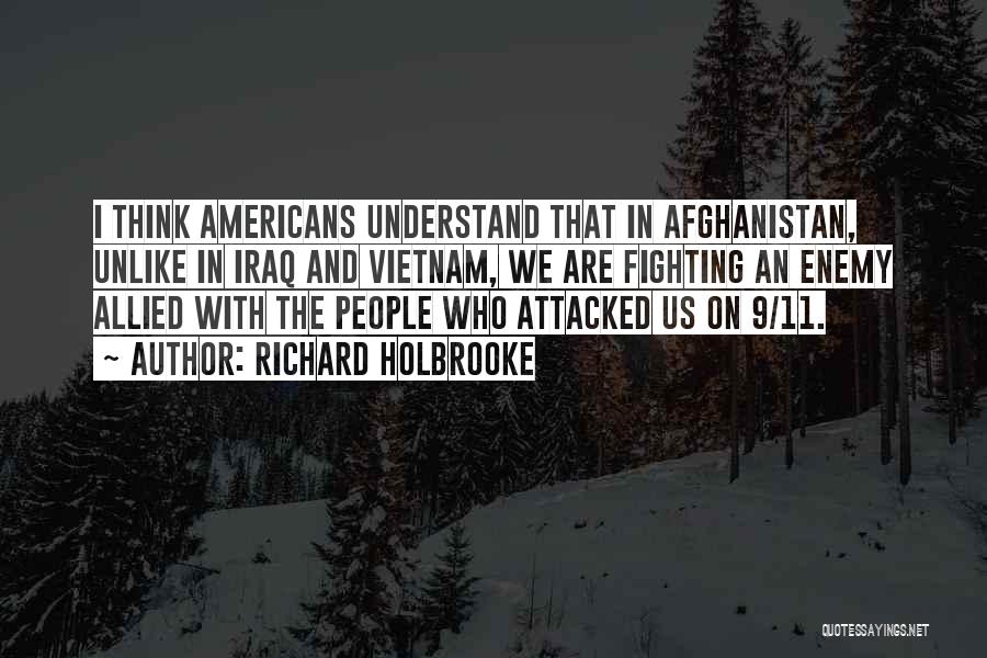 Richard Holbrooke Quotes: I Think Americans Understand That In Afghanistan, Unlike In Iraq And Vietnam, We Are Fighting An Enemy Allied With The