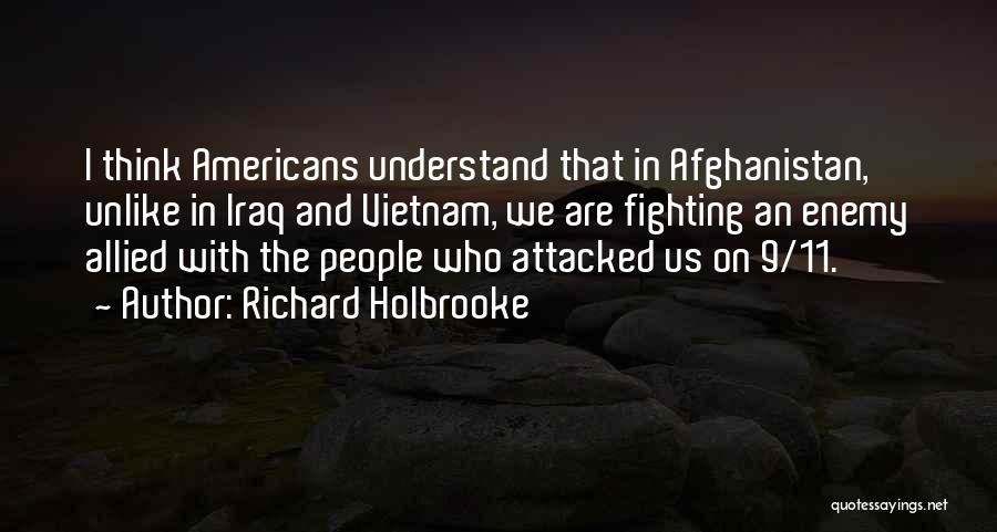 Richard Holbrooke Quotes: I Think Americans Understand That In Afghanistan, Unlike In Iraq And Vietnam, We Are Fighting An Enemy Allied With The