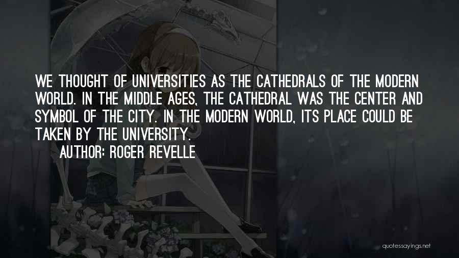 Roger Revelle Quotes: We Thought Of Universities As The Cathedrals Of The Modern World. In The Middle Ages, The Cathedral Was The Center