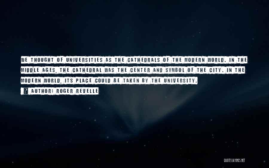 Roger Revelle Quotes: We Thought Of Universities As The Cathedrals Of The Modern World. In The Middle Ages, The Cathedral Was The Center