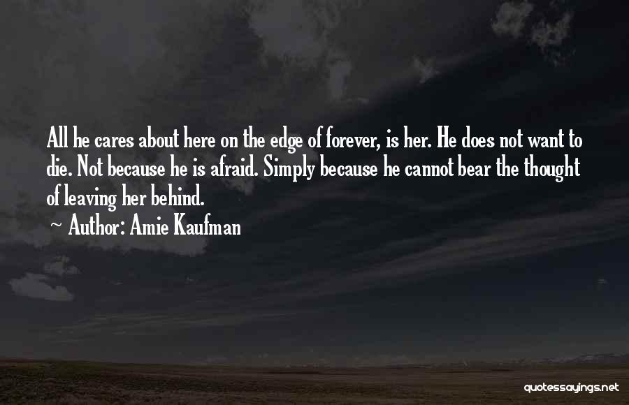 Amie Kaufman Quotes: All He Cares About Here On The Edge Of Forever, Is Her. He Does Not Want To Die. Not Because