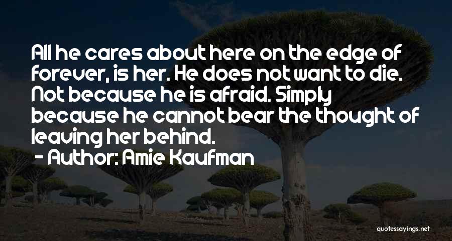 Amie Kaufman Quotes: All He Cares About Here On The Edge Of Forever, Is Her. He Does Not Want To Die. Not Because