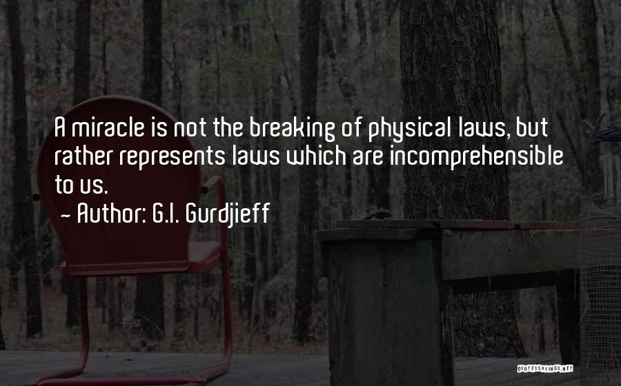 G.I. Gurdjieff Quotes: A Miracle Is Not The Breaking Of Physical Laws, But Rather Represents Laws Which Are Incomprehensible To Us.