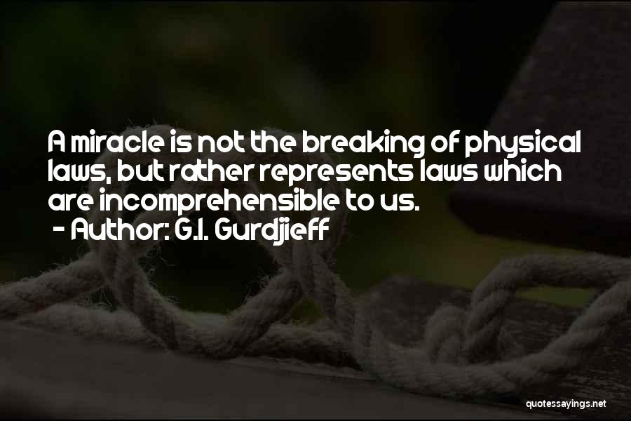 G.I. Gurdjieff Quotes: A Miracle Is Not The Breaking Of Physical Laws, But Rather Represents Laws Which Are Incomprehensible To Us.